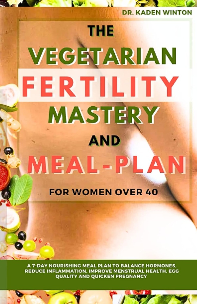 Vejetaryen Fertness Mastery and Meal Plan for Women over 40: A 7Day Nourishing Meal Plan To Balance Hormons, Reduce Inflammation, improve Menstrual Health, Egg Quality ve Quicken Gebelik