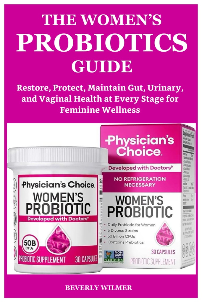 THE WOMEN’S PROBIOTICS GUIDE: Restore, Protect, Maintain Gut, Urinary, and Vaginal Health at Every Stage for Feminine Wellness