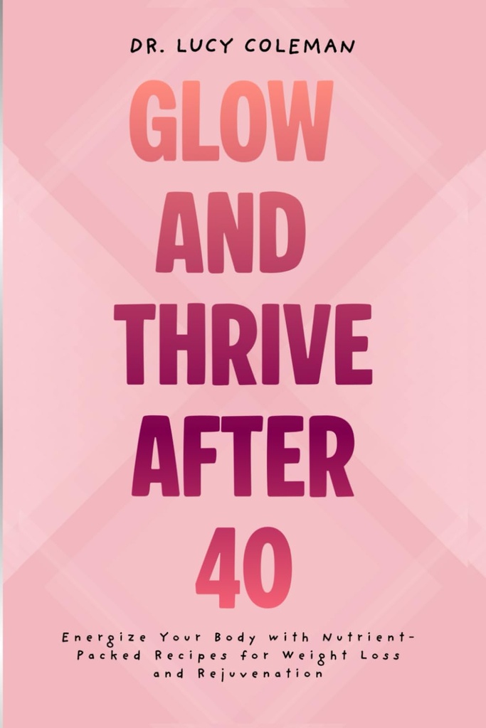 Glow & Thrive 40'tan sonra. Vücutınızı Nutrient-Packed Tarifleri Kilo kaybı ve Rejuvenation için Enerji