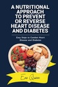 A Nutritional Approach to Prevent or Reverse Heart Disease and Diabetes: Easy Steps to Combat Heart Disease and Diabetes