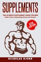 Supplements: The Ultimate Supplement Guide For Men: Health, Fitness, Bodybuilding, Muscle and Strength (Muscle Building Series)