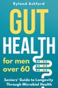 Gut Health: 60'ın üzerindeki erkekler için (Thrive & Flourish: Women and Men için Sağlık ve Sağlık)